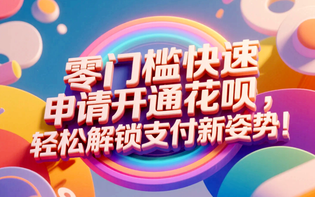 零门槛快速申请开通花呗，轻松解锁支付新姿势！