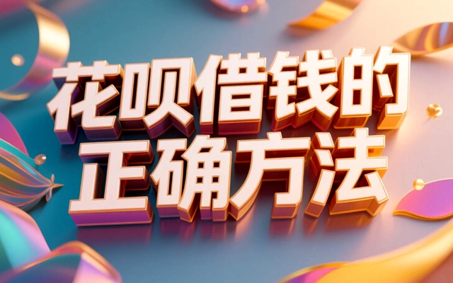 花呗借钱的正确方法，2025年教你智慧使用细节