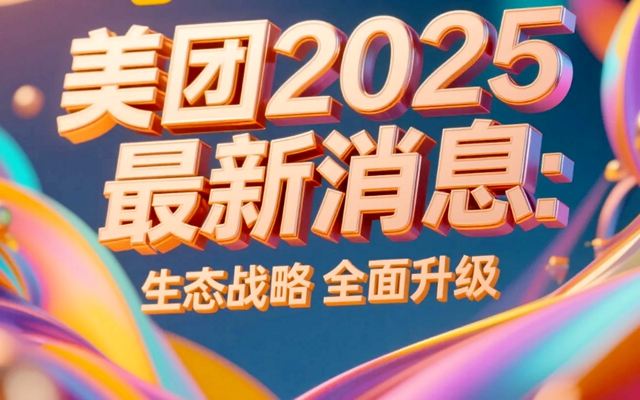 美团2025最新消息，生态战略全面升级