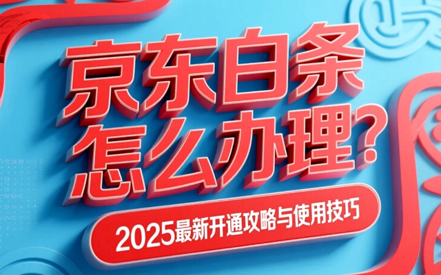 京东白条怎么办理？2025最新开通攻略与使用技巧