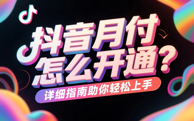 抖音月付怎么开通？详细指南助你轻松上手